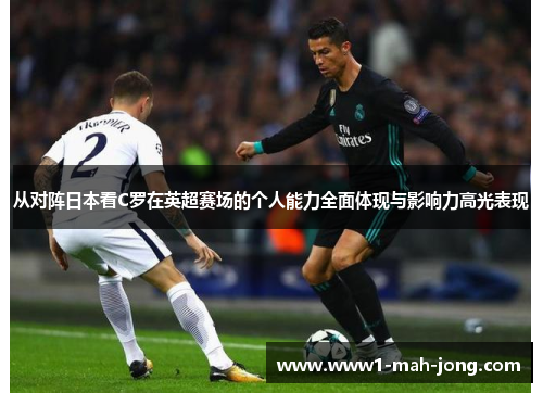 从对阵日本看C罗在英超赛场的个人能力全面体现与影响力高光表现