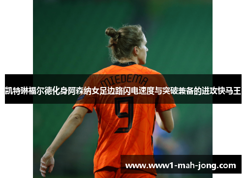 凯特琳福尔德化身阿森纳女足边路闪电速度与突破兼备的进攻快马王 凯特琳福尔德化身阿森纳女足边路闪电速度与突破兼备的进攻快马王