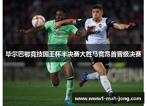 毕尔巴鄂竞技国王杯半决赛大胜马竞昂首晋级决赛 毕尔巴鄂竞技国王杯半决赛大胜马竞昂首晋级决赛