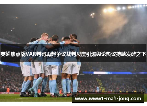 英超焦点战VAR判罚再起争议裁判尺度引爆舆论热议持续发酵之下