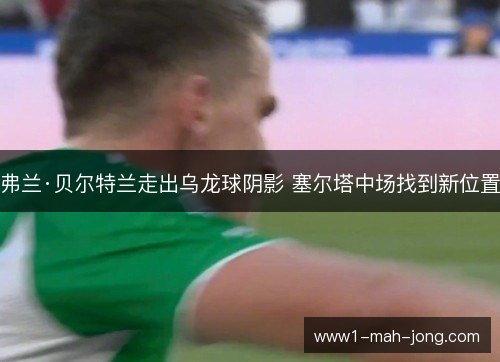 弗兰·贝尔特兰走出乌龙球阴影 塞尔塔中场找到新位置 弗兰·贝尔特兰走出乌龙球阴影 塞尔塔中场找到新位置